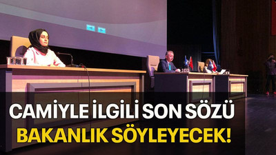 Camiyle ilgili son sözü Bakanlık söyleyecek!